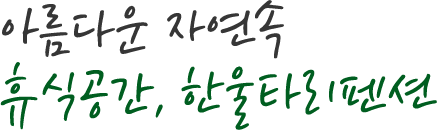 아름다운 자연속 휴식공간, 한울타리펜션